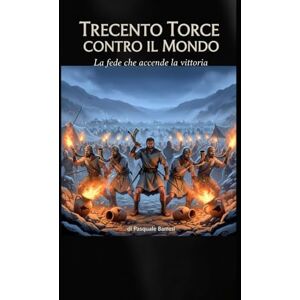 Barresi, Pasquale Trecento Torce Contro Il Mondo: La Fede Che Accende La Vittoria Barresi, Pasquale Trecento Torce Contro Il Mondo: La Fede Che Accende La Vittoria