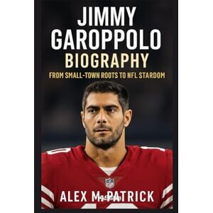 M. PATRICK, ALEX JIMMY GAROPPOLO BIOGRAPHY: From Small-town Roots To NFL Stardom M. PATRICK, ALEX JIMMY GAROPPOLO BIOGRAPHY: From Small-town Roots To NFL Stardom
