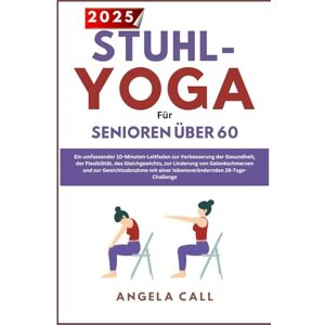 Call, Angela Stuhl yoga für seniroren über 60: Ein täglicher 10-Minuten-Leitfaden zur Verbesserung der Gesundheit,q und Balance, Linderung von Gelenkschmerzen und zum Abnehmen mit einer 28-tage-challenge Call, Angela Stuhl yoga für seniroren über 60: Ein täglicher 10-Minuten-Leitfaden zur Verbesserung der Gesundheit,q und Balance, Linderung von Gelenkschmerzen und zum Abnehmen mit einer 28-tage-challenge