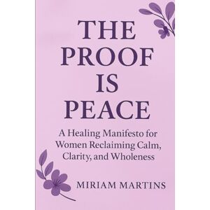 MARTINS, MIRIAM The Proof Is Peace: A Healing Manifesto for Women Reclaiming Calm, Clarity, and Wholeness MARTINS, MIRIAM The Proof Is Peace: A Healing Manifesto for Women Reclaiming Calm, Clarity, and Wholeness