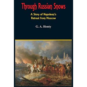 Henty, G a Through Russian Snows: A Story of Napoleon's Retreat from Moscow Henty, G a Through Russian Snows: A Story of Napoleon's Retreat from Moscow