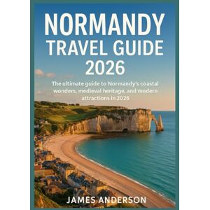 ANDERSON, JAMES NORMANDY TRAVEL GUIDE 2026: The ultimate guide to Normandy's coastal wonders, medieval heritage, and modern attractions in 2026. ANDERSON, JAMES NORMANDY TRAVEL GUIDE 2026: The ultimate guide to Normandy's coastal wonders, medieval heritage, and modern attractions in 2026.