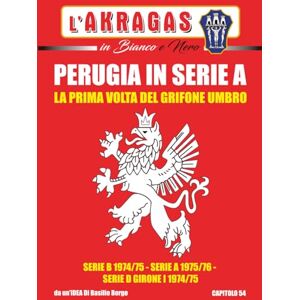 BORGO, BASILIO PERUGIA IN SERIE A: La prima volta del Grifone umbro (L'AKRAGAS IN BIANCO E NERO) BORGO, BASILIO PERUGIA IN SERIE A: La prima volta del Grifone umbro (L'AKRAGAS IN BIANCO E NERO)