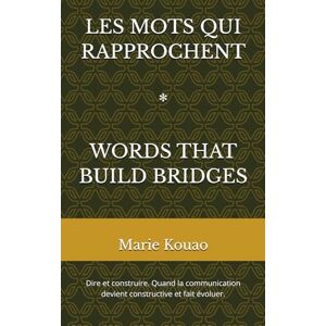 Kouao, Marie LES MOTS QUI RAPPROCHENT: Dire et construire ; Quand la communication devient constructive et fait évoluer. Kouao, Marie LES MOTS QUI RAPPROCHENT: Dire et construire ; Quand la communication devient constructive et fait évoluer.