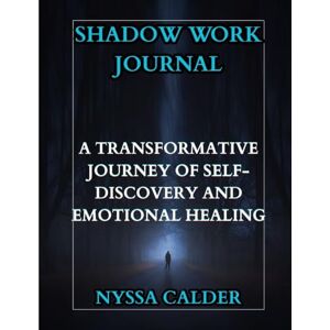 Calder, Nyssa Shadow Work Journal: A Transformative Journey of Self-Discovery and Emotional Healing: Explore Your Inner Depths, Confront Hidden Patterns, and Rebuild from Within Calder, Nyssa Shadow Work Journal: A Transformative Journey of Self-Discovery and Emotional Healing: Explore Your Inner Depths, Confront Hidden Patterns, and Rebuild from Within