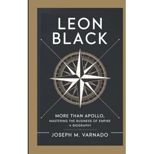 M. Varnado, Joseph LEON BLACK: More Than Apollo, Mastering the Business of Empire—A Biography M. Varnado, Joseph LEON BLACK: More Than Apollo, Mastering the Business of Empire—A Biography