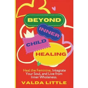 Little, Valda Beyond Inner Child Healing: Heal the Feminine, Integrate Your Soul, and Live from Inner Wholeness. Little, Valda Beyond Inner Child Healing: Heal the Feminine, Integrate Your Soul, and Live from Inner Wholeness.