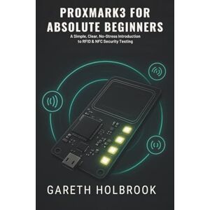 Holbrook, Gareth Proxmark3 for Absolute Beginners (2026 Edition): A Simple, Clear, No-Stress Introduction to RFID & NFC Security Testing Holbrook, Gareth Proxmark3 for Absolute Beginners (2026 Edition): A Simple, Clear, No-Stress Introduction to RFID & NFC Security Testing
