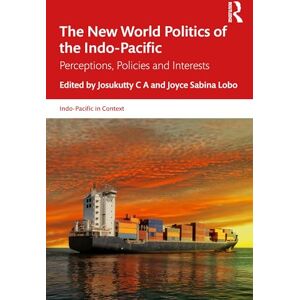 The New World Politics of the Indo-Pacific: Perceptions, Policies and Interests (Indo-Pacific in Context) The New World Politics of the Indo-Pacific: Perceptions, Policies and Interests (Indo-Pacific in Context)