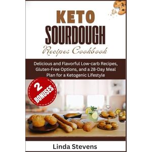 Stevens, Linda Keto Sourdough Recipes Cookbook: Delicious and Flavorful Low-carb Recipes, Gluten-Free Options, and a 28-Day Meal Plan for a Ketogenic Lifestyle (The Art of Sourdough) Stevens, Linda Keto Sourdough Recipes Cookbook: Delicious and Flavorful Low-carb Recipes, Gluten-Free Options, and a 28-Day Meal Plan for a Ketogenic Lifestyle (The Art of Sourdough)