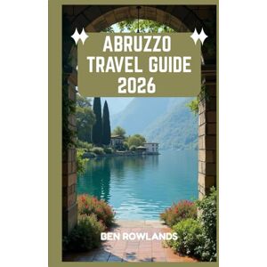 Rowlands, Ben Abruzzo Travel Guide 2026: A Journey Through Italy’s Wild Heart: Mountains, Coastlines, Heritage, and Unforgettable Experiences Rowlands, Ben Abruzzo Travel Guide 2026: A Journey Through Italy’s Wild Heart: Mountains, Coastlines, Heritage, and Unforgettable Experiences