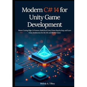 A. Tillery, Melody Modern C# 14 for Unity Game Development: Master Cutting-Edge C# Features, Build Real Unity Games Step-by-Step, and Learn Clean Architecture for 2D, 3D, and Mobile Games A. Tillery, Melody Modern C# 14 for Unity Game Development: Master Cutting-Edge C# Features, Build Real Unity Games Step-by-Step, and Learn Clean Architecture for 2D, 3D, and Mobile Games