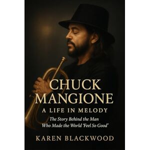 Blackwood, Karen Chuck Mangione: A Life in Melody: The Story Behind the Man Who Made the World “Feel So Good” Blackwood, Karen Chuck Mangione: A Life in Melody: The Story Behind the Man Who Made the World “Feel So Good”