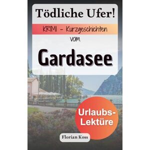 Koss Tödliche Ufer! Krimi Kurzgeschichten vom Gardasee Deutsche Urlaubslektüre (Krimi Urlaubs Kurzgeschichten) Koss Tödliche Ufer! Krimi Kurzgeschichten vom Gardasee Deutsche Urlaubslektüre (Krimi Urlaubs Kurzgeschichten)