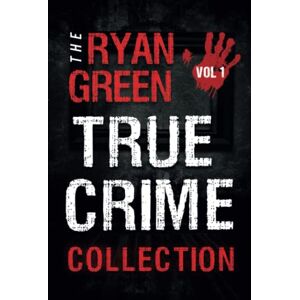 Green, Ryan The Ryan Green True Crime Collection: Volume 1 (4-Book True Crime Collections) Green, Ryan The Ryan Green True Crime Collection: Volume 1 (4-Book True Crime Collections)