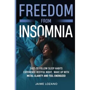 Lozano, Jaime Freedom From Insomnia: East-to-Follow Sleep Habits, Experience Restful Nights, Wake Up With Mental Clarity and Feel Energized Lozano, Jaime Freedom From Insomnia: East-to-Follow Sleep Habits, Experience Restful Nights, Wake Up With Mental Clarity and Feel Energized