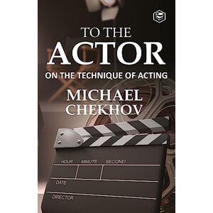 Chekhov, Michael To the Actor: On the Technique of Acting Chekhov, Michael To the Actor: On the Technique of Acting