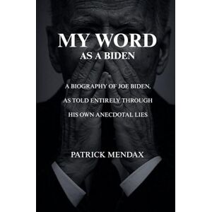 Mendax, Patrick My Word as a Biden: A biography of Joe Biden, as told entirely through his own anecdotal lies Mendax, Patrick My Word as a Biden: A biography of Joe Biden, as told entirely through his own anecdotal lies