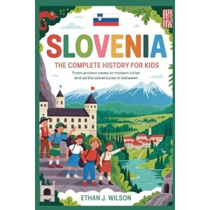 Wilson Slovenia: The Complete History for Kids: From ancient caves to modern cities and all the adventures in between (Collections of Historical Country Books in Europe) Wilson Slovenia: The Complete History for Kids: From ancient caves to modern cities and all the adventures in between (Collections of Historical Country Books in Europe)