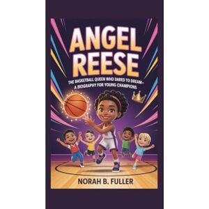B. Fuller, Norah ANGEL REESE: The Basketball Queen Who Dared to Dream–A Biography for Young Champions B. Fuller, Norah ANGEL REESE: The Basketball Queen Who Dared to Dream–A Biography for Young Champions