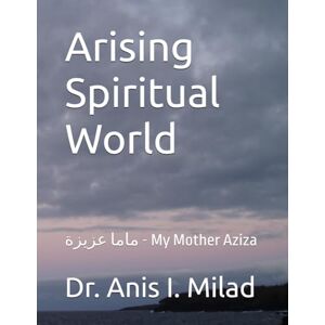 Milad, Dr. Anis I. Arising Spiritual World: ماما عزيزة My Mother Aziza Milad, Dr. Anis I. Arising Spiritual World: ماما عزيزة My Mother Aziza