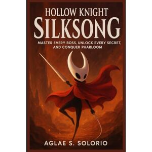 solorio, Aglae s. Hollow Knight: Silksong: Master Every Boss, Unlock Every Secret, and Conquer Pharloom solorio, Aglae s. Hollow Knight: Silksong: Master Every Boss, Unlock Every Secret, and Conquer Pharloom