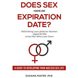 Mayer PhD, Susana Does Sex Have an Expiration Date?: Rethinking Low Libido for Women (aged 35-105) & the Men Who Love Them: Rethinking Low Libido for Women (aged ... A Guide to Developing Your Ageless Sex Life Mayer PhD, Susana Does Sex Have an Expiration Date?: Rethinking Low Libido for Women (aged 35-105) & the Men Who Love Them: Rethinking Low Libido for Women (aged ... A Guide to Developing Your Ageless Sex Life