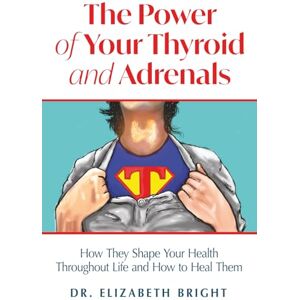 Bright, Elizabeth The Power of Your Thyroid and Adrenals: How They Shape Your Health Throughout Life and How to Heal Them Bright, Elizabeth The Power of Your Thyroid and Adrenals: How They Shape Your Health Throughout Life and How to Heal Them