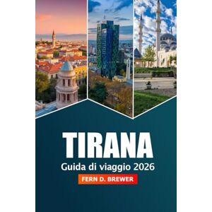 Brewer, Fern D. Tirana Guida di Viaggio 2026: Consigli essenziali, gemme nascoste, le migliori attrazioni e avventure per esplorare la vibrante capitale dell'Albania Brewer, Fern D. Tirana Guida di Viaggio 2026: Consigli essenziali, gemme nascoste, le migliori attrazioni e avventure per esplorare la vibrante capitale dell'Albania
