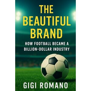 Romano, Gigi The Beautiful Brand: How Football Became a Billion-Dollar Industry Romano, Gigi The Beautiful Brand: How Football Became a Billion-Dollar Industry