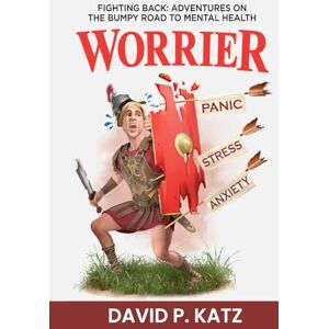 Katz, David P. WORRIER: FIGHTING BACK: ADVENTURES ON THE BUMPY ROAD TO MENTAL HEALTH Katz, David P. WORRIER: FIGHTING BACK: ADVENTURES ON THE BUMPY ROAD TO MENTAL HEALTH