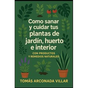 Arconada, Sr Tomas Como sanar y cuidar tus plantas de jardin , huerto e interior con productos y remedios naturales Arconada, Sr Tomas Como sanar y cuidar tus plantas de jardin , huerto e interior con productos y remedios naturales