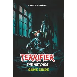 PARHAM, RAYMOND TERRIFIER: THE ARTCADE GAME GUIDE: Detailed Mission Walkthroughs, Character Roles, Weapons, Strategies, Secrets, and Replay ability Tips PARHAM, RAYMOND TERRIFIER: THE ARTCADE GAME GUIDE: Detailed Mission Walkthroughs, Character Roles, Weapons, Strategies, Secrets, and Replay ability Tips