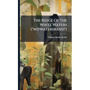 Scully, William Charles The Ridge Of The White Waters ("witwatersrand") Scully, William Charles The Ridge Of The White Waters ("witwatersrand")