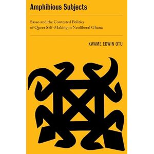 Otu, Kwame Edwin Amphibious Subjects: Sasso and the Contested Politics of Queer Self-Making in Neoliberal Ghana: 2 (New Sexual Worlds) Otu, Kwame Edwin Amphibious Subjects: Sasso and the Contested Politics of Queer Self-Making in Neoliberal Ghana: 2 (New Sexual Worlds)