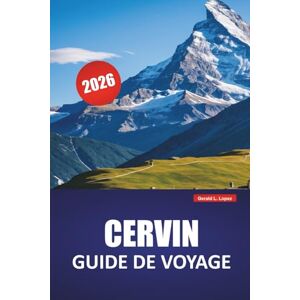 Lopez, Gerald L. CERVIN GUIDE DE VOYAGE 2026: Découvrez des trésors cachés, des sentiers de randonnée, une cuisine locale et une expérience culturelle dans les Alpes suisses Lopez, Gerald L. CERVIN GUIDE DE VOYAGE 2026: Découvrez des trésors cachés, des sentiers de randonnée, une cuisine locale et une expérience culturelle dans les Alpes suisses