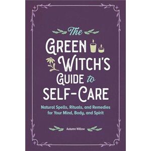 Willow, Autumn The Green Witch's Guide to Self-Care: Natural Spells, Rituals, and Remedies for Your Mind, Body, and Spirit Willow, Autumn The Green Witch's Guide to Self-Care: Natural Spells, Rituals, and Remedies for Your Mind, Body, and Spirit
