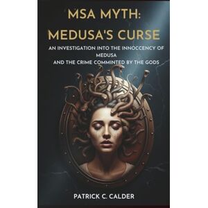 C. Calder, Patrick MSA Myth: Medusa's curse: An investigation into the innocence of Medusa and the crime committed by the Gods C. Calder, Patrick MSA Myth: Medusa's curse: An investigation into the innocence of Medusa and the crime committed by the Gods