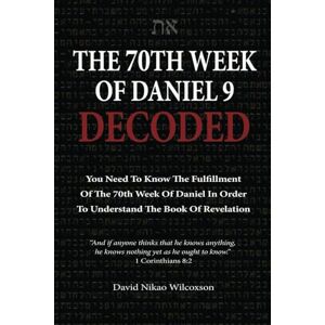 Wilcoxson, David Nikao The 70th Week Of Daniel 9 Decoded: To Understand The Book Of Revelation, You Need To Know The Fulfillment Of The 70th Week of Daniel 9 Wilcoxson, David Nikao The 70th Week Of Daniel 9 Decoded: To Understand The Book Of Revelation, You Need To Know The Fulfillment Of The 70th Week of Daniel 9