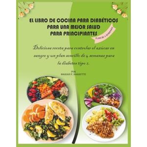 F. Barrette, Marian El libro de cocina para diabéticos para una mejor salud para principiantes: Deliciosas recetas para controlar el azúcar en sangre y un plan sencillo de 4 semanas para la diabetes tipo 2 F. Barrette, Marian El libro de cocina para diabéticos para una mejor salud para principiantes: Deliciosas recetas para controlar el azúcar en sangre y un plan sencillo de 4 semanas para la diabetes tipo 2