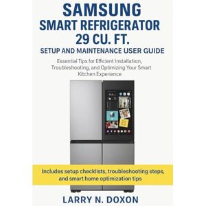 Doxon, Larry N. Samsung Smart Refrigerator 29 Cu. Ft. Setup and Maintenance User Guide: Essential Tips for Efficient Installation, Troubleshooting, and Optimizing Your Smart Kitchen Experience Doxon, Larry N. Samsung Smart Refrigerator 29 Cu. Ft. Setup and Maintenance User Guide: Essential Tips for Efficient Installation, Troubleshooting, and Optimizing Your Smart Kitchen Experience