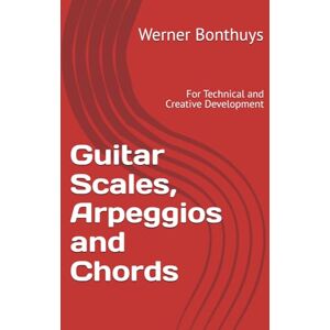 Bonthuys, Werner Guitar Scales, Arpeggios and Chords: For Technical and Creative Development Bonthuys, Werner Guitar Scales, Arpeggios and Chords: For Technical and Creative Development