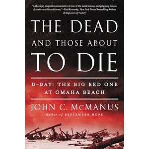 McManus, John C. The Dead and Those About to Die: D-Day: The Big Red One at Omaha Beach McManus, John C. The Dead and Those About to Die: D-Day: The Big Red One at Omaha Beach