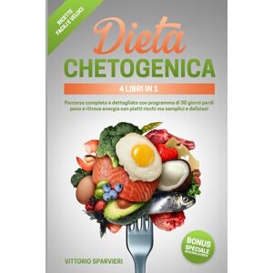 Sparvieri, Vittorio Dieta chetogenica 4 libri in 1: Percorso completo e dettagliato con programma di 30 giorni perdi peso e ritrova energia con piatti ricchi ma semplici ... benessere, con metodi testati e accessibili.) Sparvieri, Vittorio Dieta chetogenica 4 libri in 1: Percorso completo e dettagliato con programma di 30 giorni perdi peso e ritrova energia con piatti ricchi ma semplici ... benessere, con metodi testati e accessibili.)