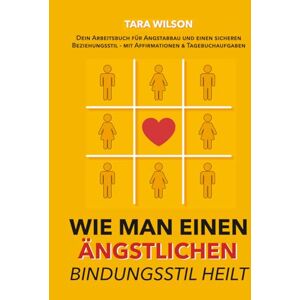 Wilson Wie man einen ängstlichen Bindungsstil heilt: Dein Arbeitsbuch für Angstabbau und einen sicheren Beziehungsstil mit Affirmationen & Tagebuchaufgaben Wilson Wie man einen ängstlichen Bindungsstil heilt: Dein Arbeitsbuch für Angstabbau und einen sicheren Beziehungsstil mit Affirmationen & Tagebuchaufgaben