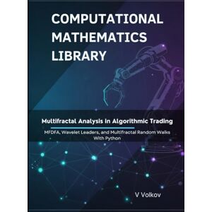 Volkov, V Multifractal Analysis in Algorithmic Trading: MFDFA, Wavelet Leaders, and Multifractal Random Walks With Python (Computational Mathematics Library) Volkov, V Multifractal Analysis in Algorithmic Trading: MFDFA, Wavelet Leaders, and Multifractal Random Walks With Python (Computational Mathematics Library)