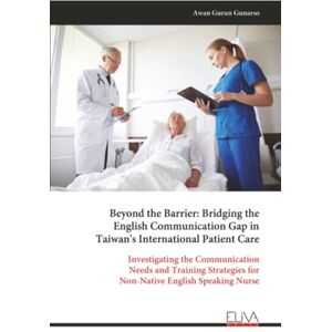 Gunarso, Awan Gurun Beyond the Barrier: Bridging the English Communication Gap in Taiwan's International Patient Care: Investigating the Communication Needs and Training Strategies for Non-Native English Speaking Nurse Gunarso, Awan Gurun Beyond the Barrier: Bridging the English Communication Gap in Taiwan's International Patient Care: Investigating the Communication Needs and Training Strategies for Non-Native English Speaking Nurse