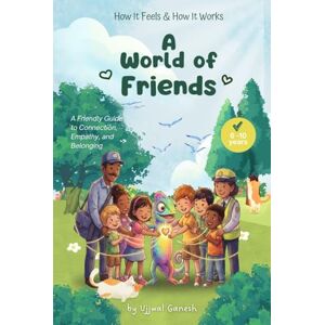Ganesh, Ujjwal A World of Friends: A Friendly Guide to Connection, Empathy, and Belonging (How It Feels & How It Works) Ganesh, Ujjwal A World of Friends: A Friendly Guide to Connection, Empathy, and Belonging (How It Feels & How It Works)