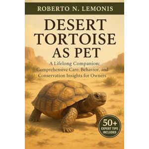 N. LEMONIS, ROBERTO DESERT TORTOISE AS PET: A Lifelong Companion: Comprehensive Care, Behavior, and Conservation Insights for Owners N. LEMONIS, ROBERTO DESERT TORTOISE AS PET: A Lifelong Companion: Comprehensive Care, Behavior, and Conservation Insights for Owners
