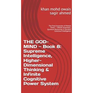 Ahmed THE GOD-MIND — Book 8: Supreme Intelligence, Higher-Dimensional Thinking & Infinite Cognitive Power System: The Final Ascension of Mental Power — ... Reasoning & Elevated Conscious Intelligence Ahmed THE GOD-MIND — Book 8: Supreme Intelligence, Higher-Dimensional Thinking & Infinite Cognitive Power System: The Final Ascension of Mental Power — ... Reasoning & Elevated Conscious Intelligence